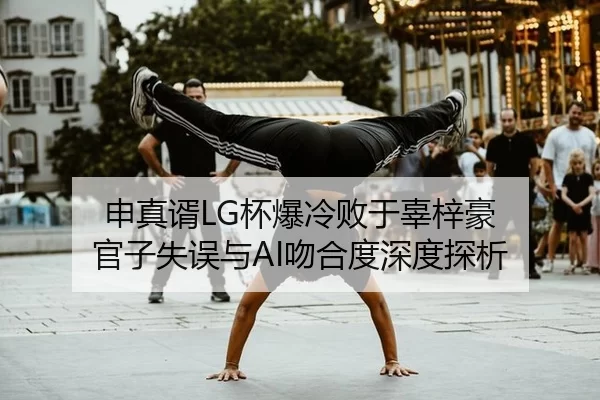 申真谞LG杯爆冷败于辜梓豪 官子失误与AI吻合度深度探析